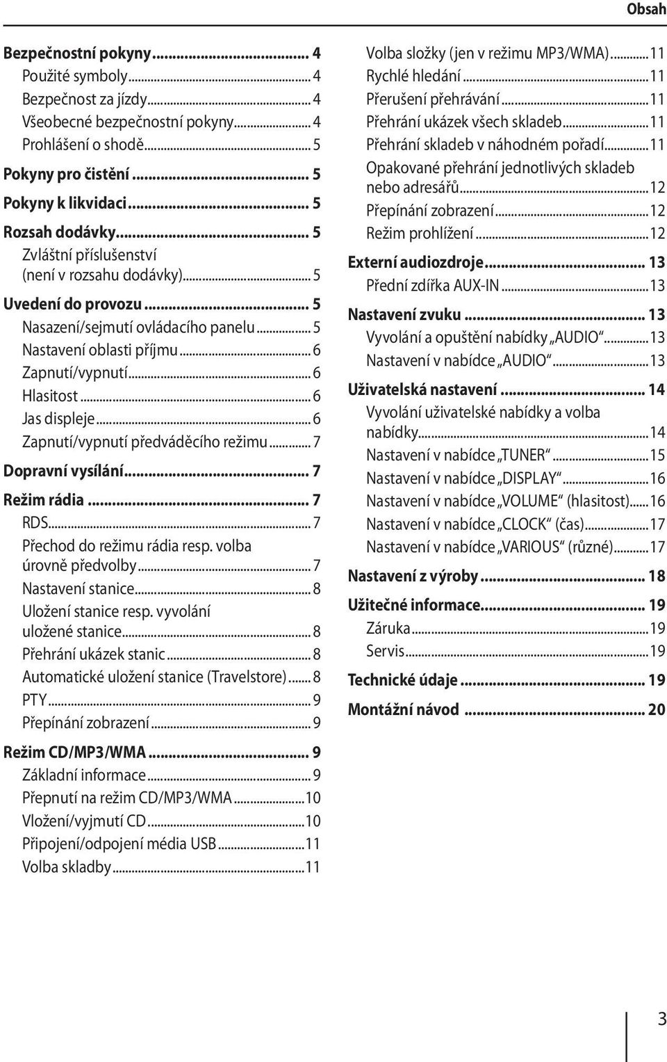 .. 6 Zapnutí/vypnutí předváděcího režimu... 7 Dopravní vysílání... 7 Režim rádia... 7 RDS... 7 Přechod do režimu rádia resp. volba úrovně předvolby... 7 Nastavení stanice... 8 Uložení stanice resp.