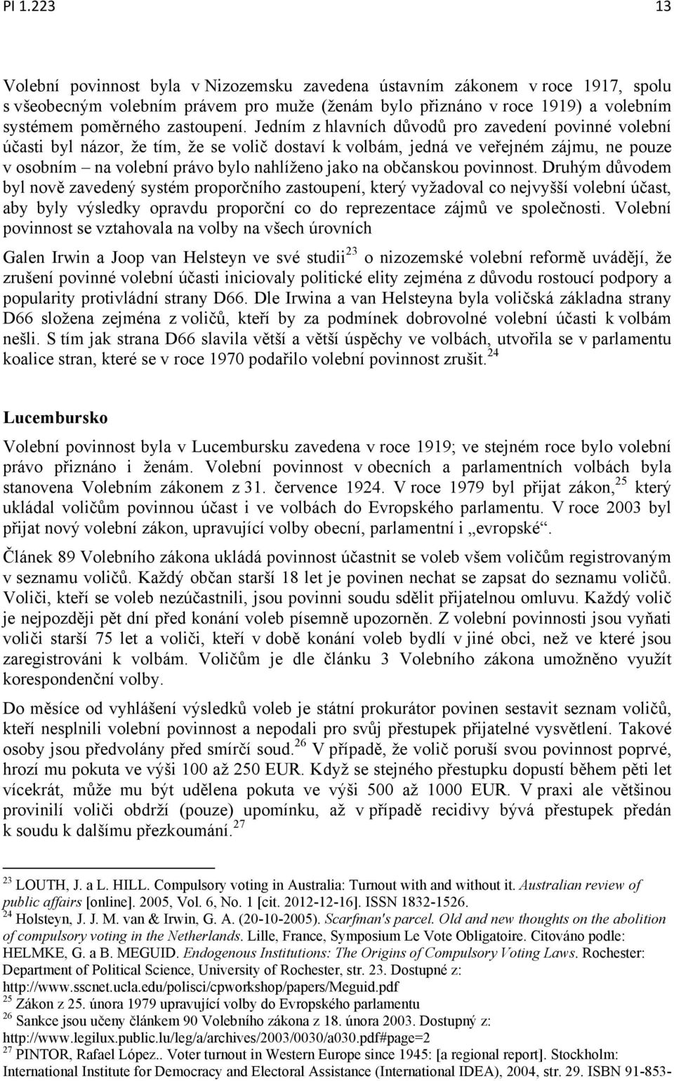 Jedním z hlavních důvodů pro zavedení povinné volební účasti byl názor, že tím, že se volič dostaví k volbám, jedná ve veřejném zájmu, ne pouze v osobním na volební právo bylo nahlíženo jako na