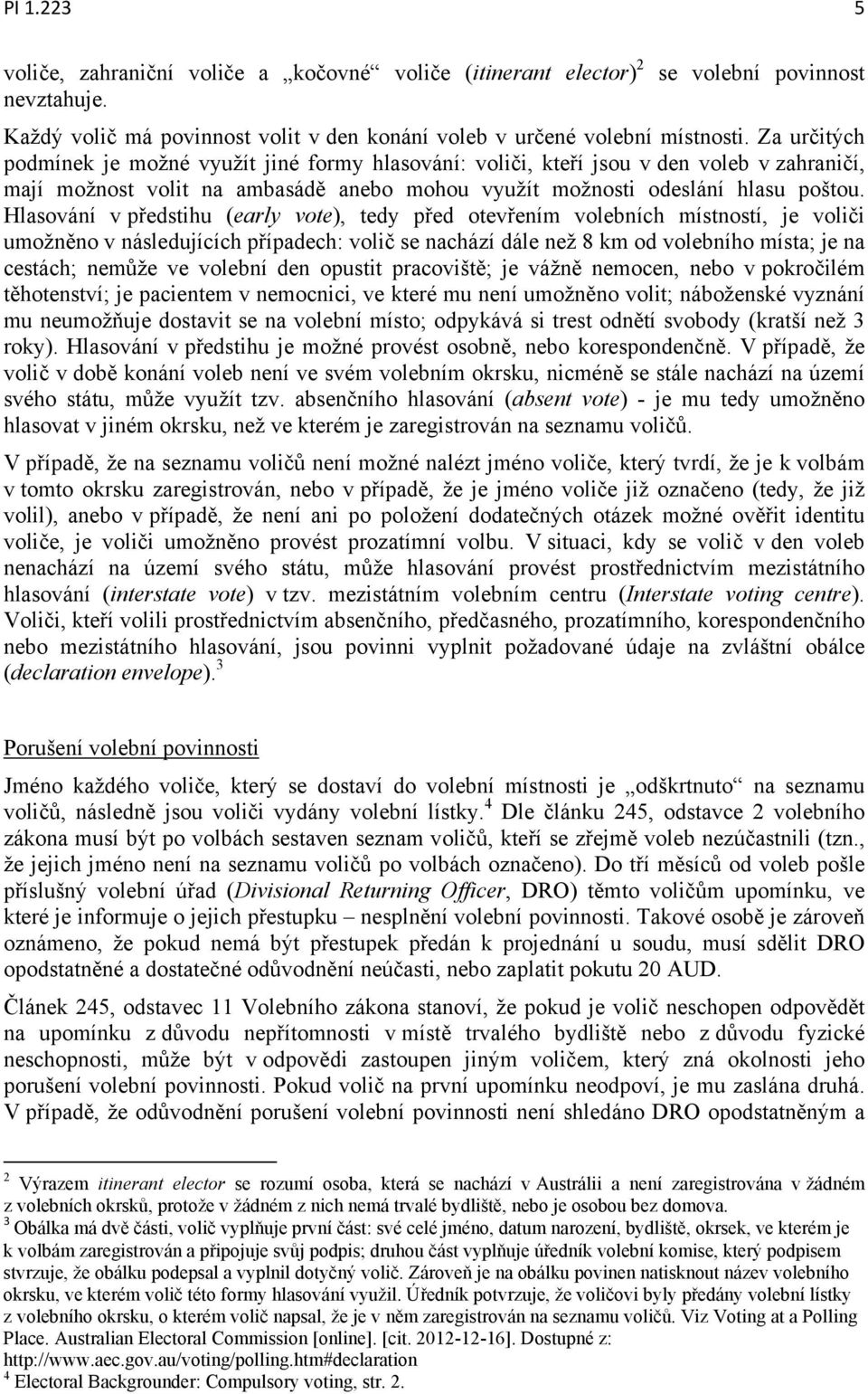 Hlasování v předstihu (early vote), tedy před otevřením volebních místností, je voliči umožněno v následujících případech: volič se nachází dále než 8 km od volebního místa; je na cestách; nemůže ve