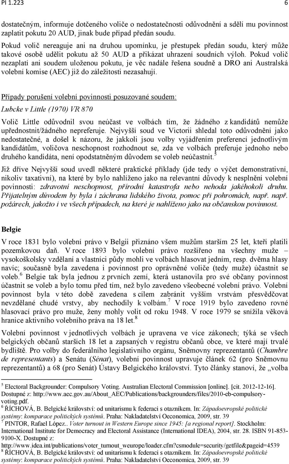 Pokud volič nezaplatí ani soudem uloženou pokutu, je věc nadále řešena soudně a DRO ani Australská volební komise (AEC) již do záležitosti nezasahují.