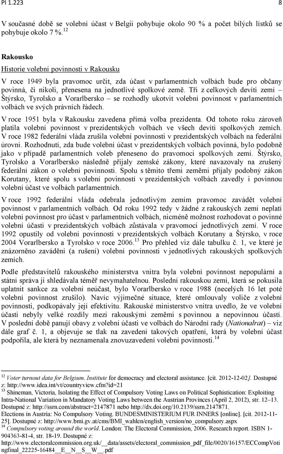 Tři z celkových devíti zemí Štýrsko, Tyrolsko a Vorarlbersko se rozhodly ukotvit volební povinnost v parlamentních volbách ve svých právních řádech.