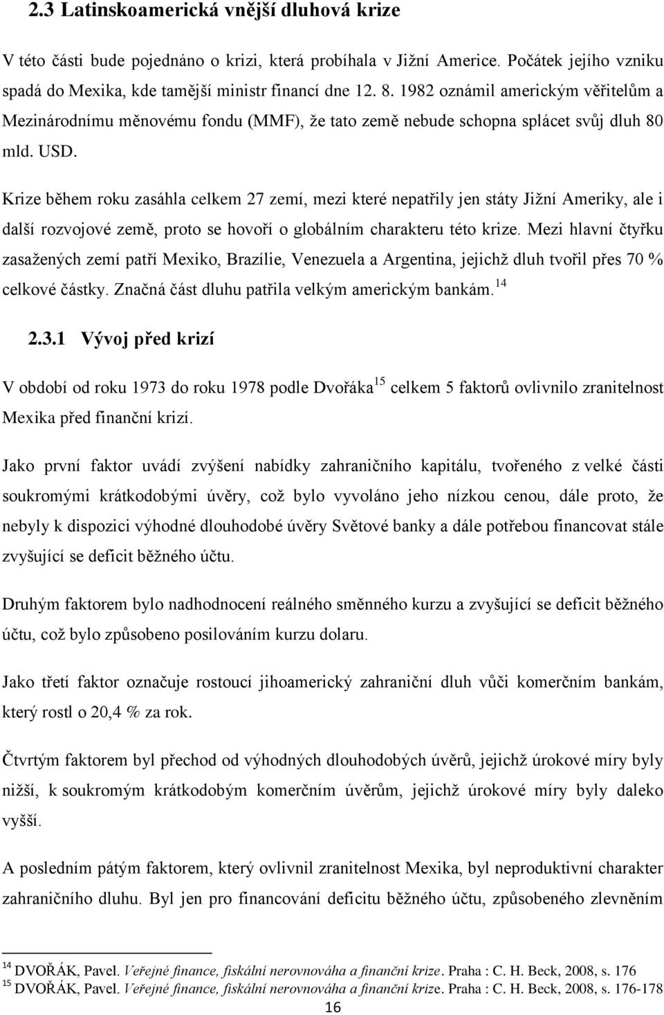 Krize během roku zasáhla celkem 27 zemí, mezi které nepatřily jen státy Jiţní Ameriky, ale i další rozvojové země, proto se hovoří o globálním charakteru této krize.