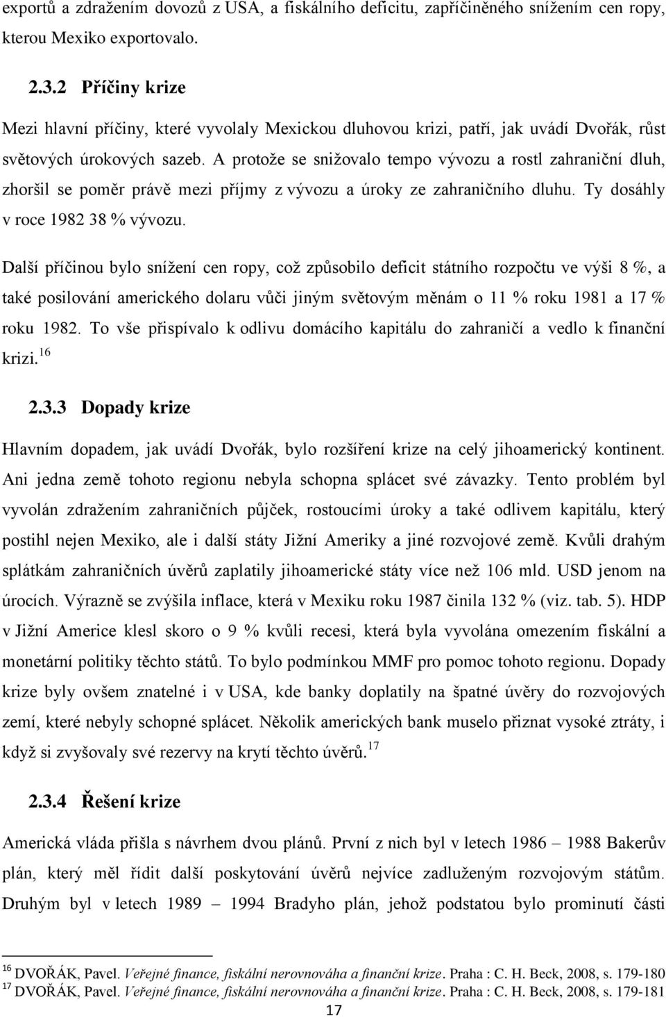 A protoţe se sniţovalo tempo vývozu a rostl zahraniční dluh, zhoršil se poměr právě mezi příjmy z vývozu a úroky ze zahraničního dluhu. Ty dosáhly v roce 1982 38 % vývozu.