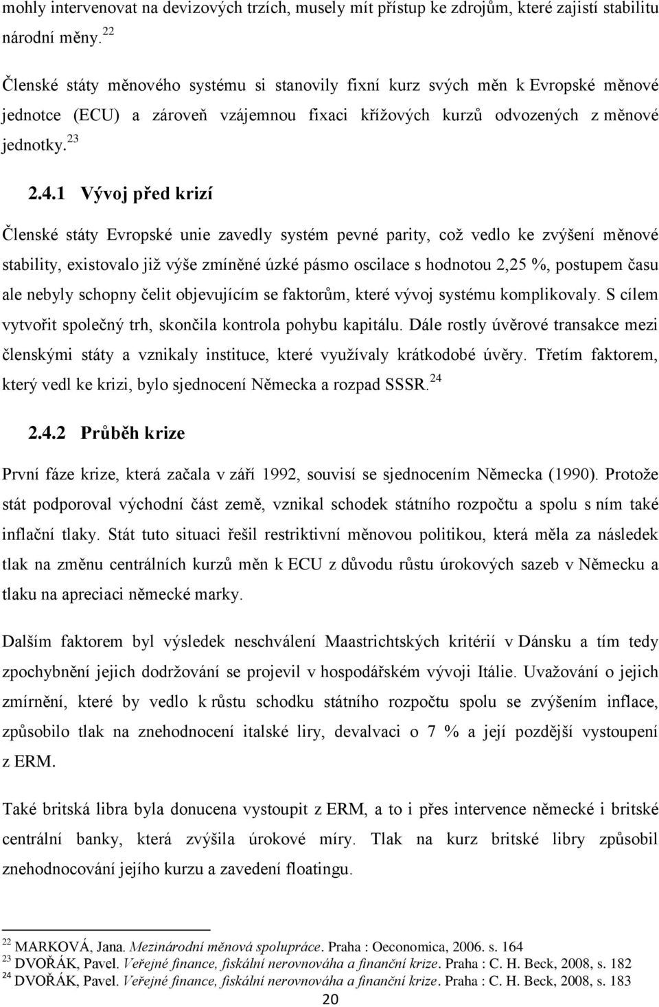 1 Vývoj před krizí Členské státy Evropské unie zavedly systém pevné parity, coţ vedlo ke zvýšení měnové stability, existovalo jiţ výše zmíněné úzké pásmo oscilace s hodnotou 2,25 %, postupem času ale