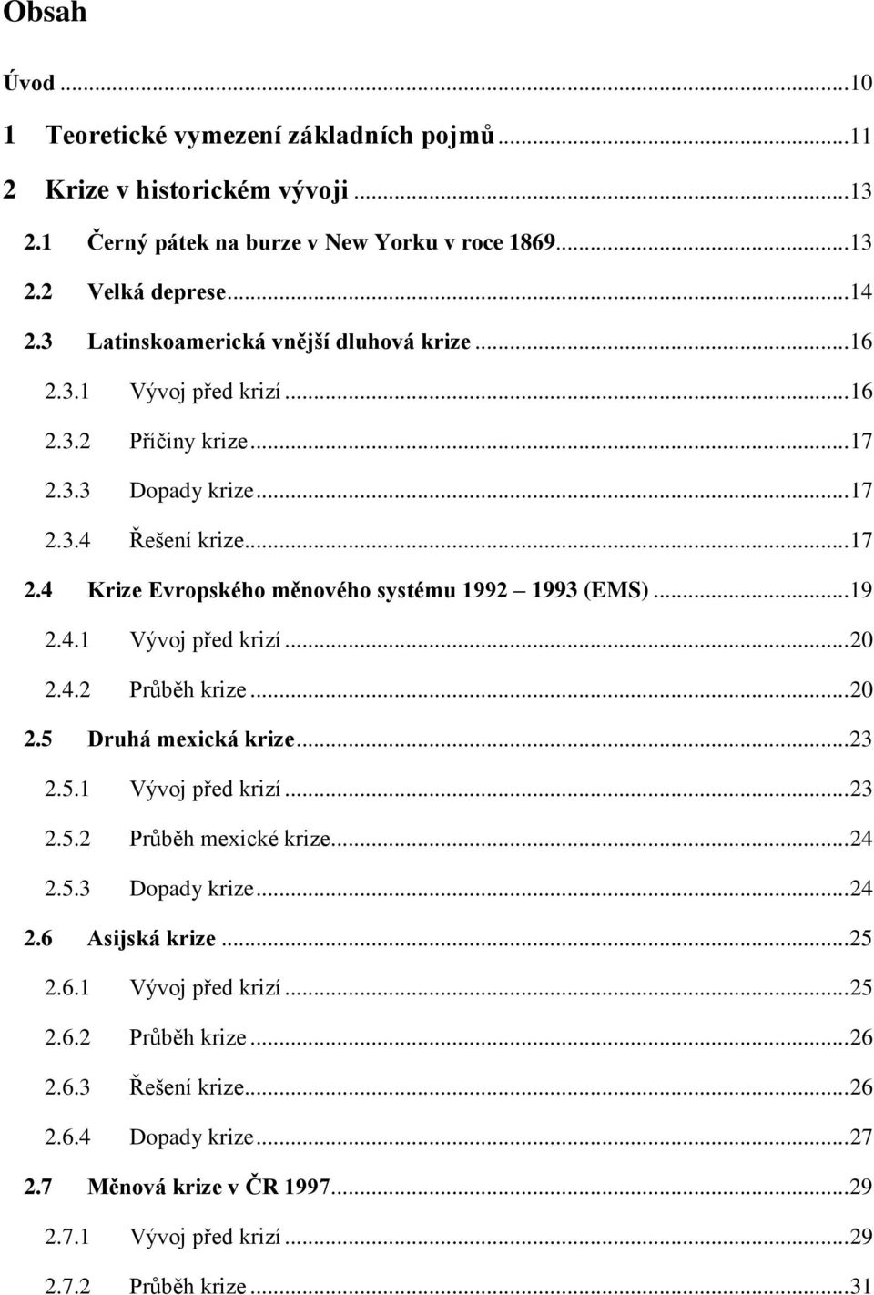 .. 19 2.4.1 Vývoj před krizí... 20 2.4.2 Průběh krize... 20 2.5 Druhá mexická krize... 23 2.5.1 Vývoj před krizí... 23 2.5.2 Průběh mexické krize... 24 2.5.3 Dopady krize... 24 2.6 Asijská krize.