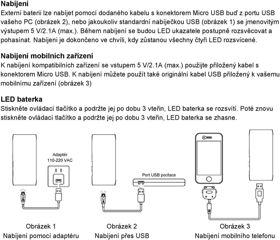 Nabíjení mobilních zařízení K nabíjení kompatibilních zařízení se vstupem 5 V/2.1A (max.) použijte přiložený kabel s konektorem Micro USB.