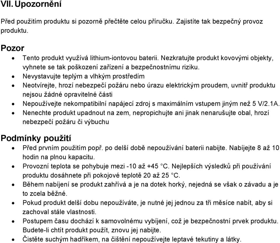 Nevystavujte teplým a vlhkým prostředím Neotvírejte, hrozí nebezpečí požáru nebo úrazu elektrickým proudem, uvnitř produktu nejsou žádné opravitelné části Nepoužívejte nekompatibilní napájecí zdroj s