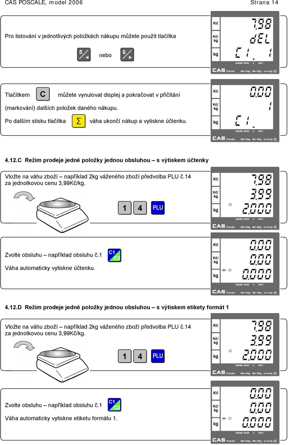 C Režim prodeje jedné položky jednou obsluhou s výtiskem účtenky Vložte na váhu zboží například 2kg váženého zboží předvolba PLU č.4 za jednotkovou cenu 3,99Kč/kg.