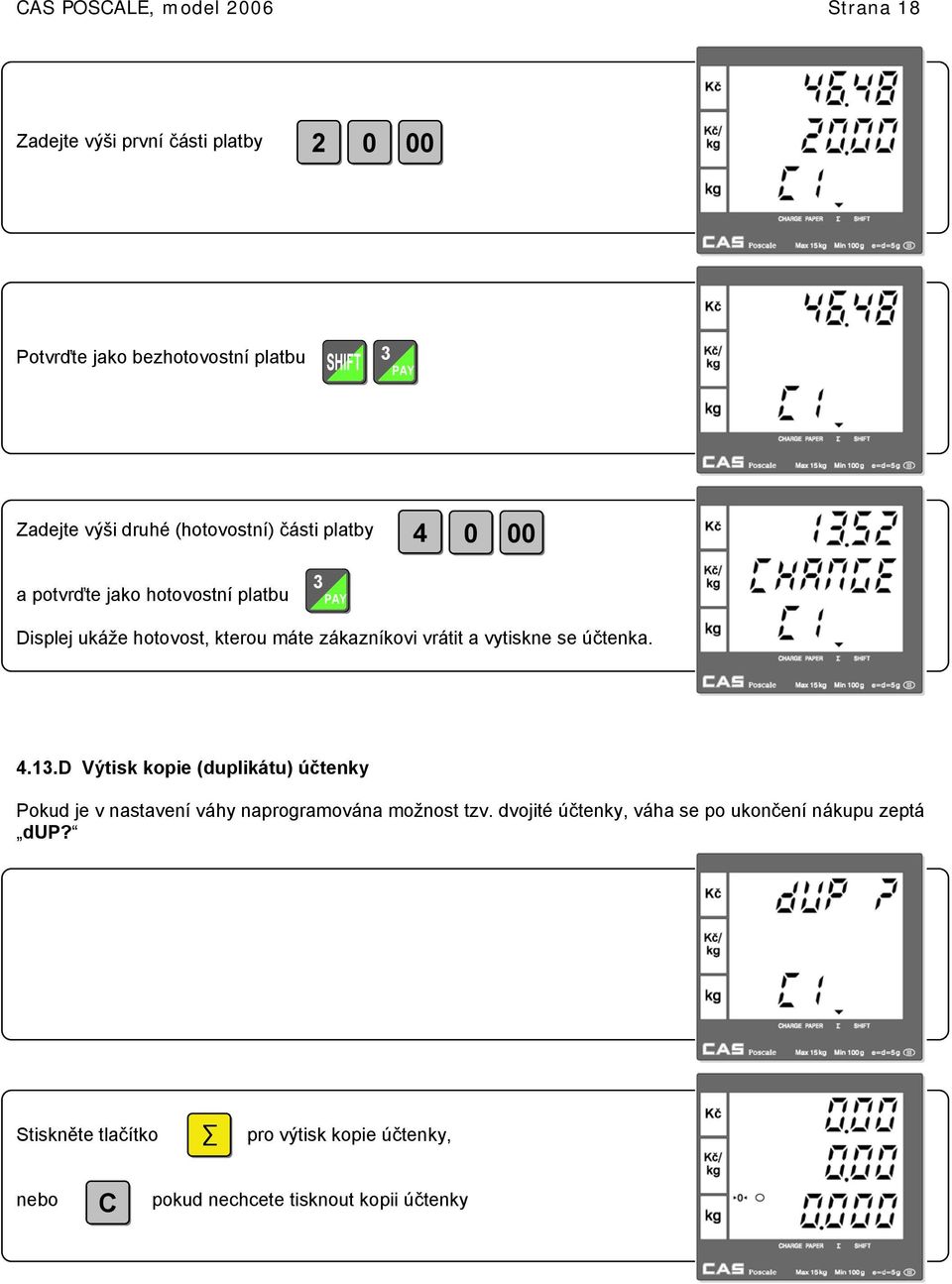 vytiskne se účtenka. 4.3.D Výtisk kopie (duplikátu) účtenky Pokud je v nastavení váhy naprogramována možnost tzv.