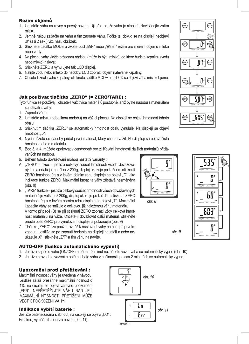 Na plochu váhy vložte prázdnou nádobu (může to být i miska), do které budete kapalinu (vodu nebo éko) nalévat. 5. Stiskněte ZERO a vynulujete tak LCD displej. 6. Nalijte vodu nebo éko do nádoby.