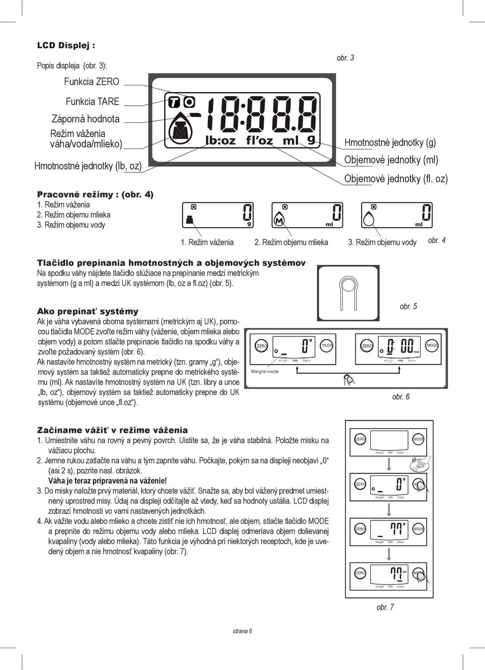 Weiht unit(lb:oz) ith the aid of a sharp Pracovné režimy : (obr. 4) 1. Režim váženia 2. Režim objemu ieka uttin one side of the 3. Režim objemu vody ssin down the other side.