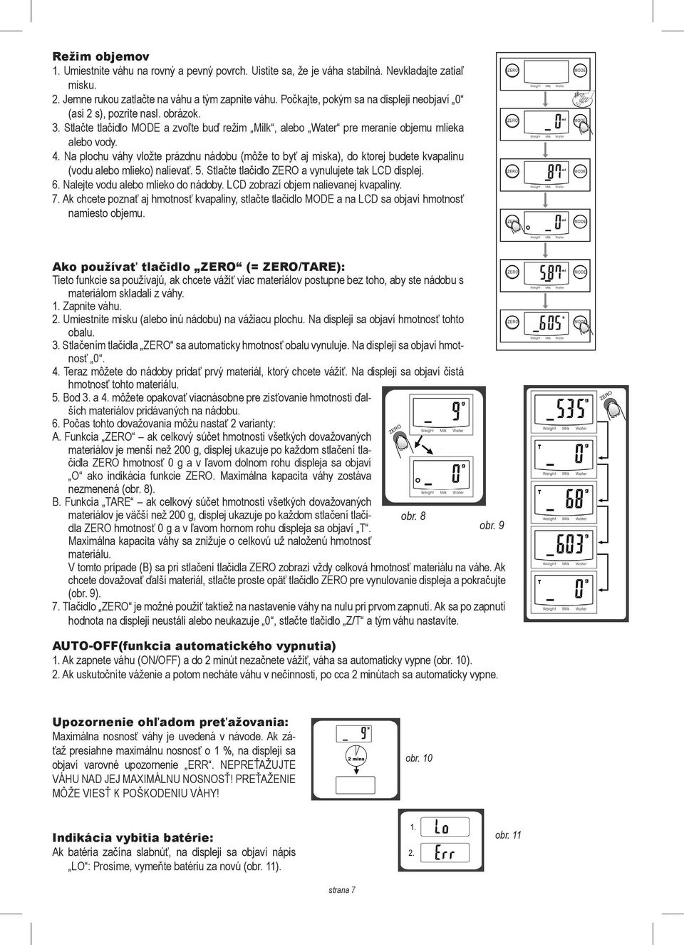 Na plochu váhy vložte prázdnu nádobu (môže to byť aj miska), do ktorej budete kvapalinu (vodu alebo ieko) nalievať. 5. Stlačte tlačidlo ZERO a vynulujete tak LCD displej. 6.