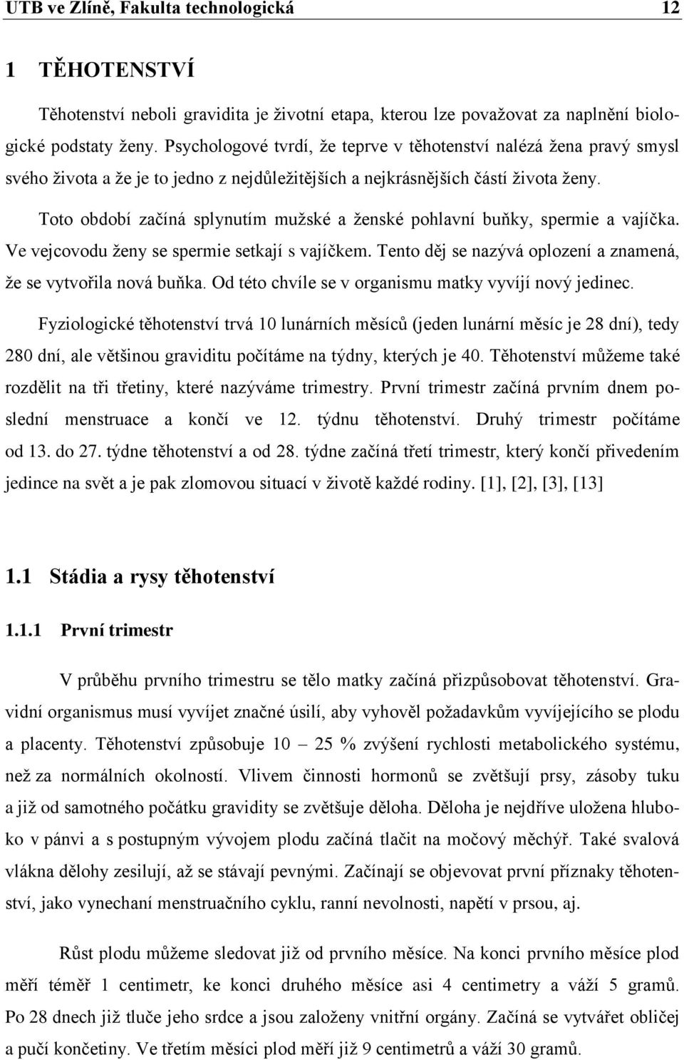 Toto období začíná splynutím mužské a ženské pohlavní buňky, spermie a vajíčka. Ve vejcovodu ženy se spermie setkají s vajíčkem. Tento děj se nazývá oplození a znamená, že se vytvořila nová buňka.