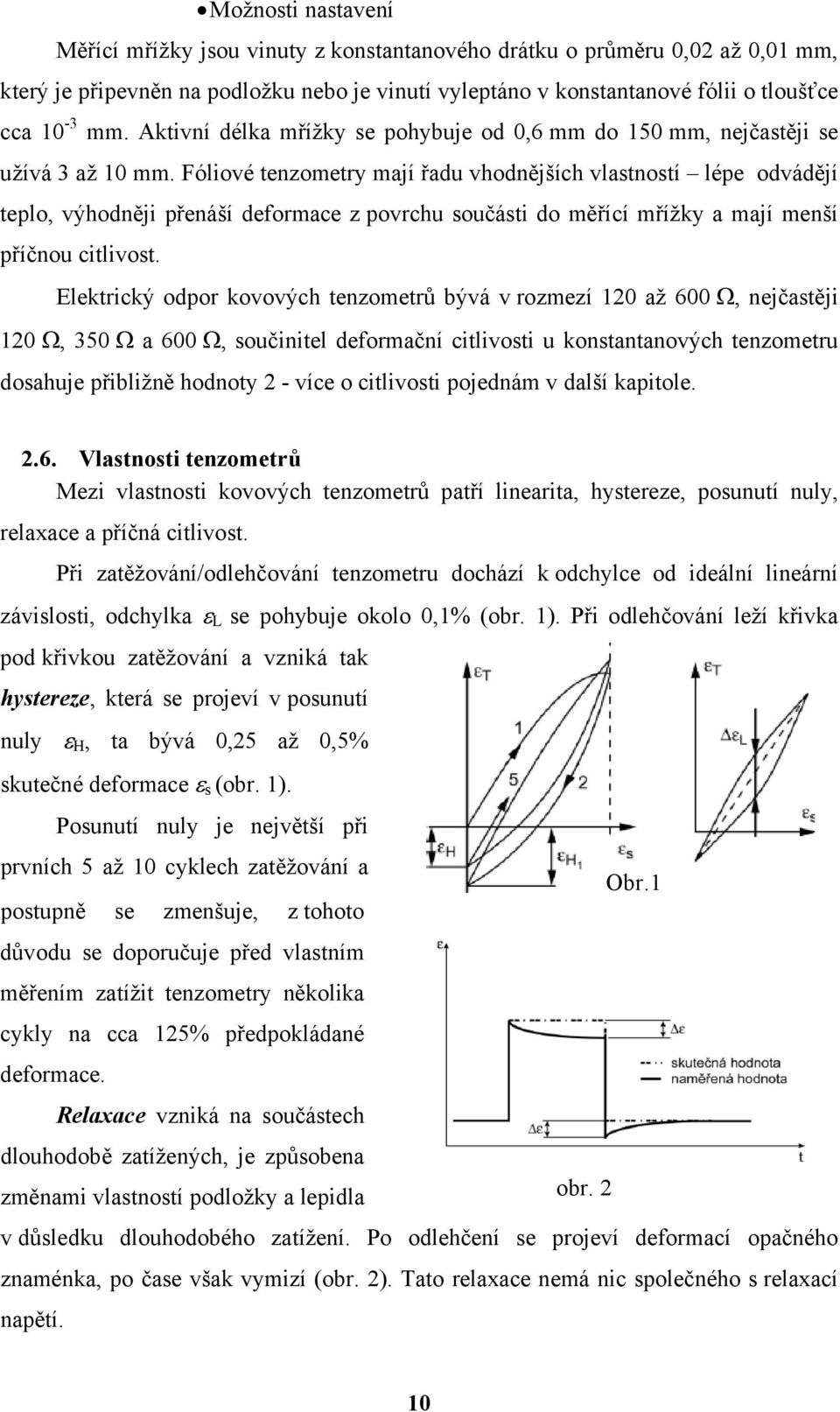 Fóliové tenzometry mají řadu vhodnějších vlastností lépe odvádějí teplo, výhodněji přenáší deformace z povrchu součásti do měřící mřížky a mají menší příčnou citlivost.