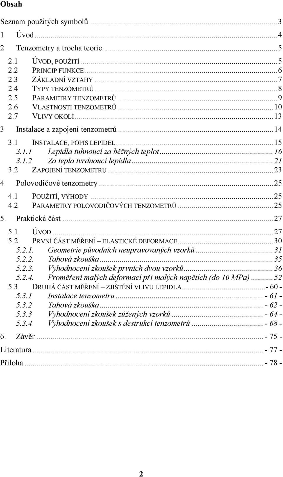 ..21 3.2 ZAPOJENÍ TENZOMETRU...23 4 Polovodičové tenzometry...25 4.1 POUŽITÍ, VÝHODY...25 4.2 PARAMETRY POLOVODIČOVÝCH TENZOMETRŮ...25 5. Praktická část...27 5.1. ÚVOD...27 5.2. PRVNÍ ČÁST MĚŘENÍ ELASTICKÉ DEFORMACE.