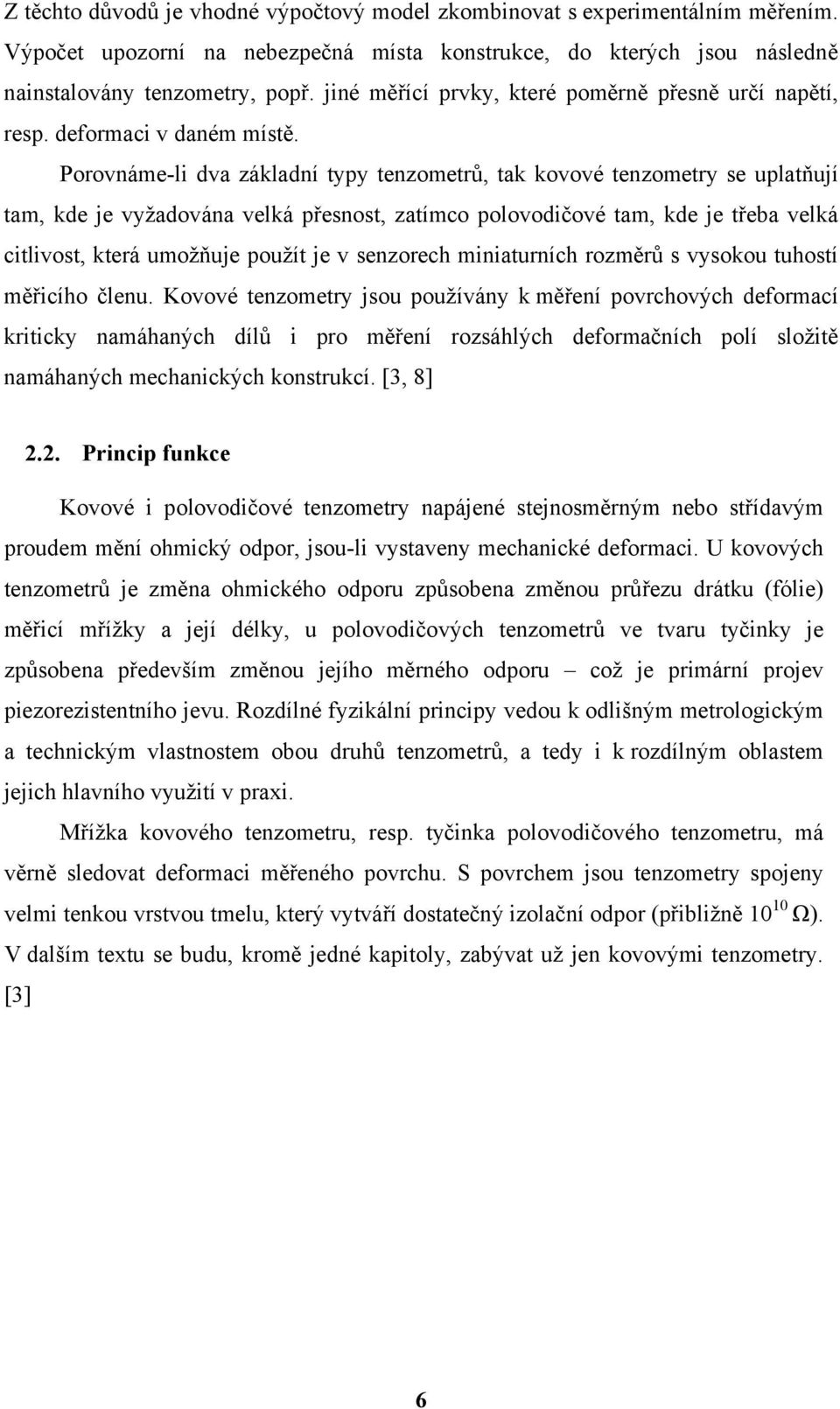 Porovnáme-li dva základní typy tenzometrů, tak kovové tenzometry se uplatňují tam, kde je vyžadována velká přesnost, zatímco polovodičové tam, kde je třeba velká citlivost, která umožňuje použít je v