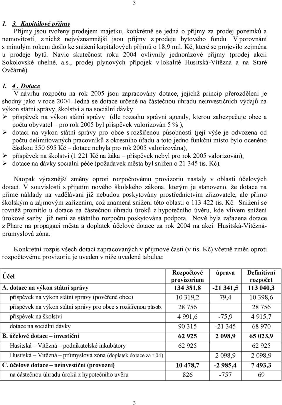 Navíc skutečnost roku 2004 ovlivnily jednorázové příjmy (prodej akcií Sokolovské uhelné, a.s., prodej plynových přípojek v lokalitě Husitská-Vítězná a na Staré Ovčárně). 1. 4.