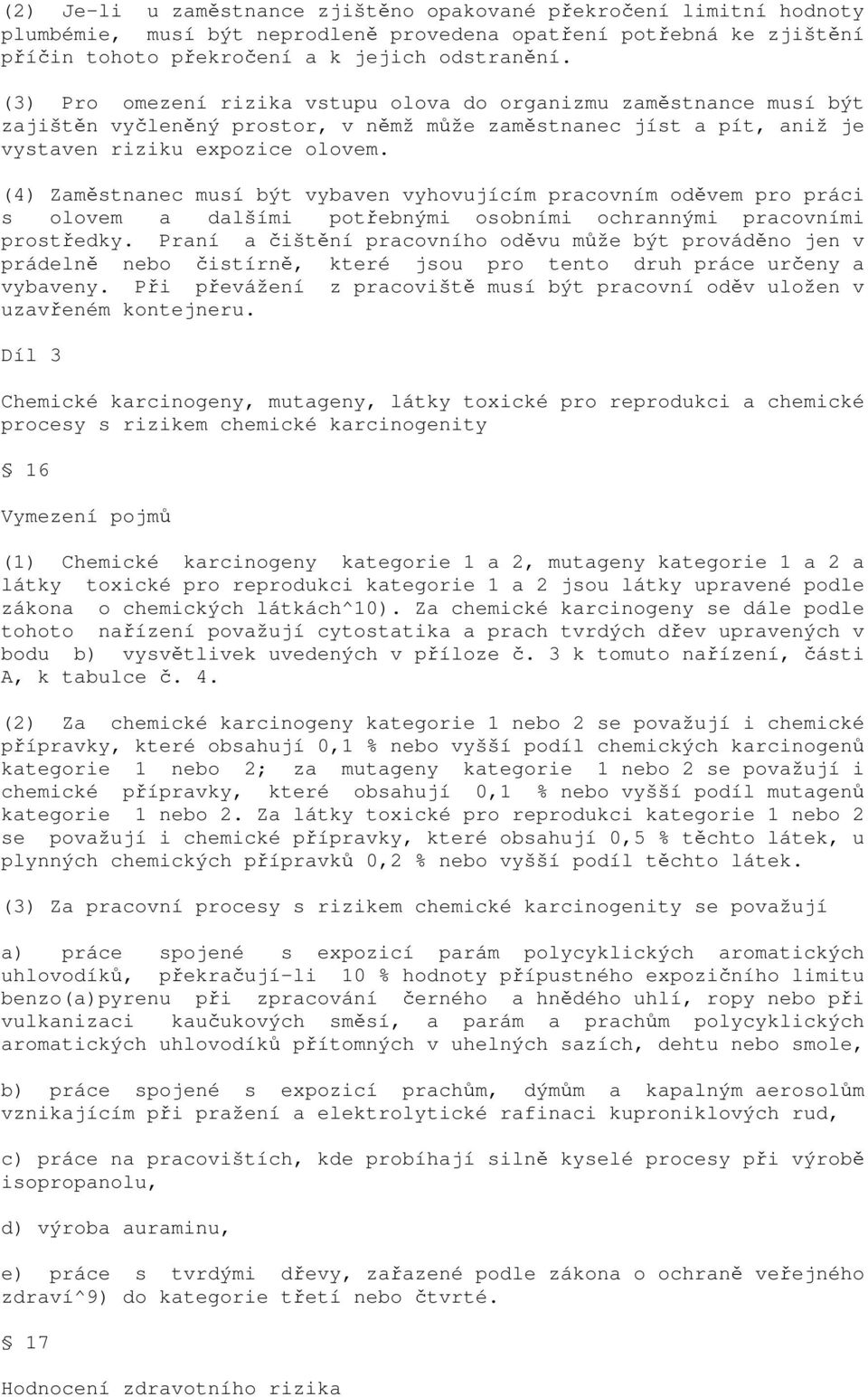 (4) Zaměstnanec musí být vybaven vyhovujícím pracovním oděvem pro práci s olovem a dalšími potřebnými osobními ochrannými pracovními prostředky.