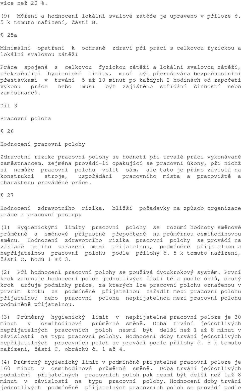 musí být přerušována bezpečnostními přestávkami v trvání 5 až 10 minut po každých 2 hodinách od započetí výkonu práce nebo musí být zajištěno střídání činností nebo zaměstnanců.