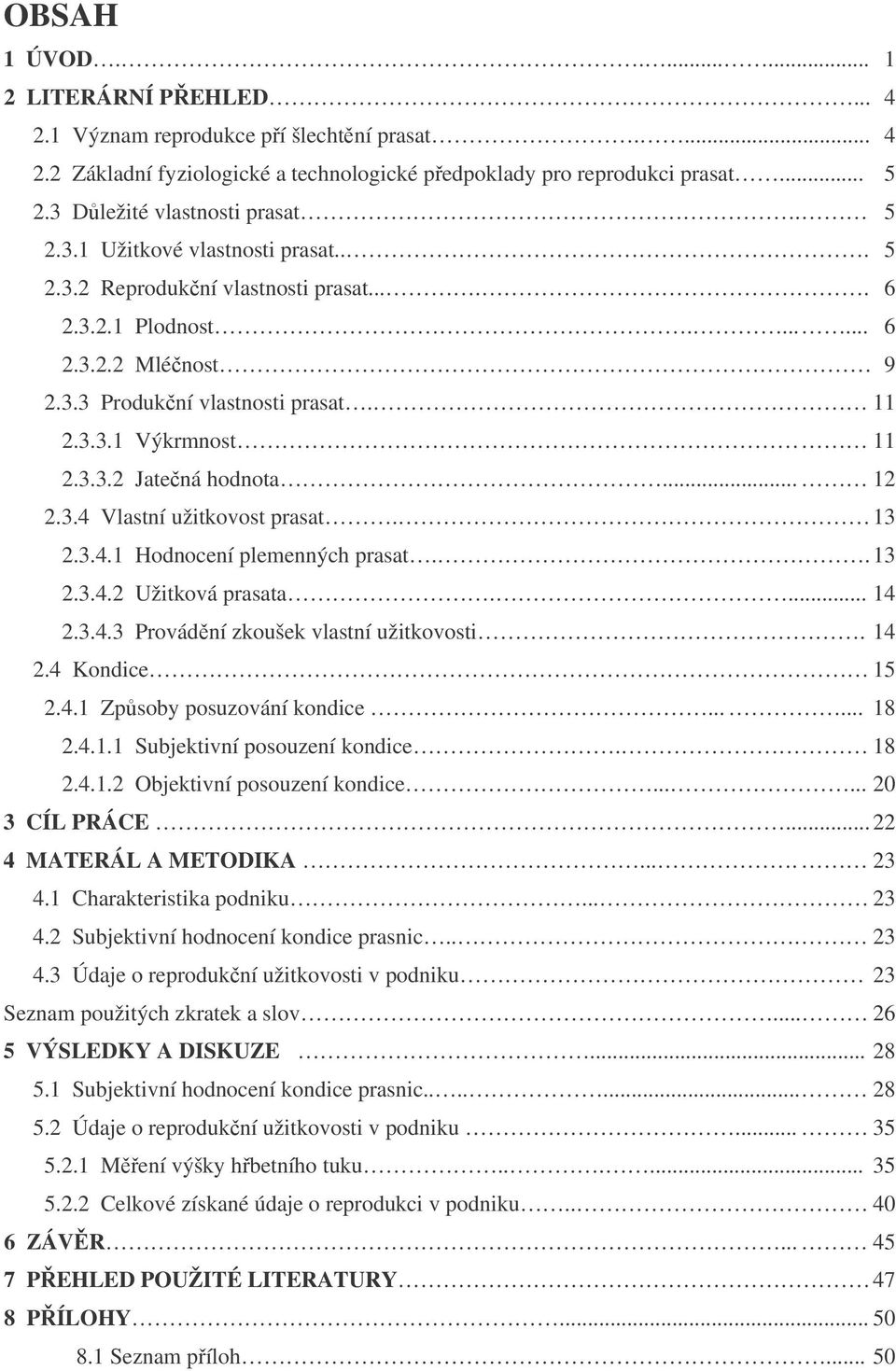 3.3.2 Jatečná hodnota... 12 2.3.4 Vlastní užitkovost prasat. 13 2.3.4.1 Hodnocení plemenných prasat.. 13 2.3.4.2 Užitková prasata.... 14 2.3.4.3 Provádění zkoušek vlastní užitkovosti. 14 2.4 Kondice 15 2.