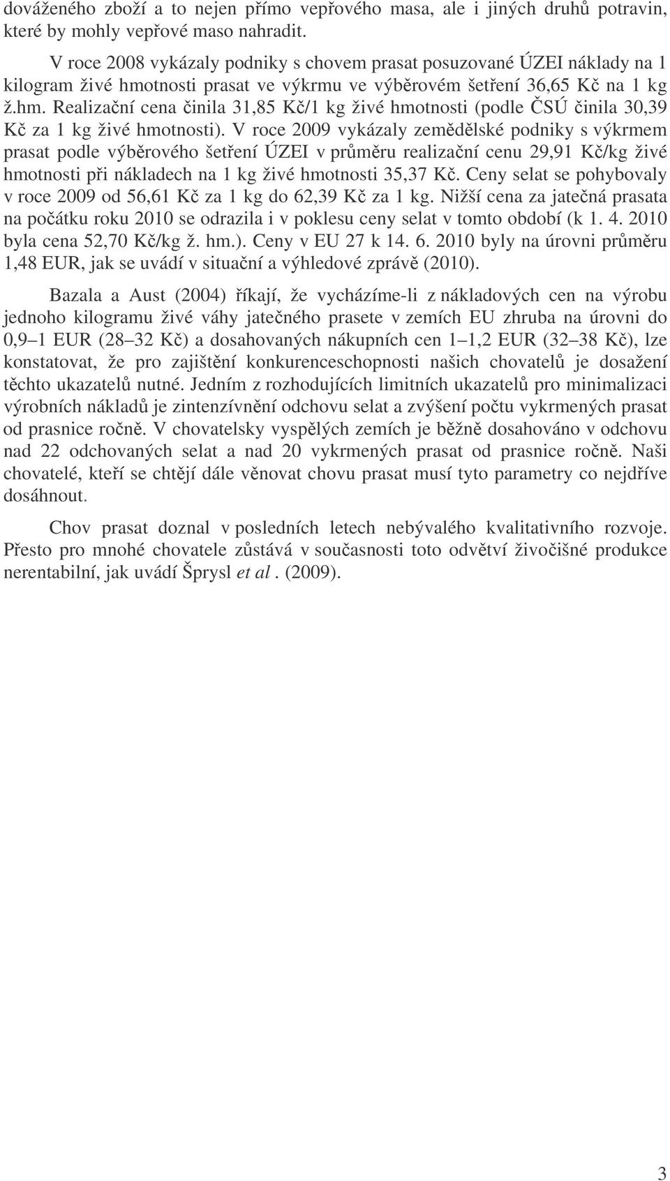 V roce 2009 vykázaly zemědělské podniky s výkrmem prasat podle výběrového šetření ÚZEI v průměru realizační cenu 29,91 Kč/kg živé hmotnosti při nákladech na 1 kg živé hmotnosti 35,37 Kč.