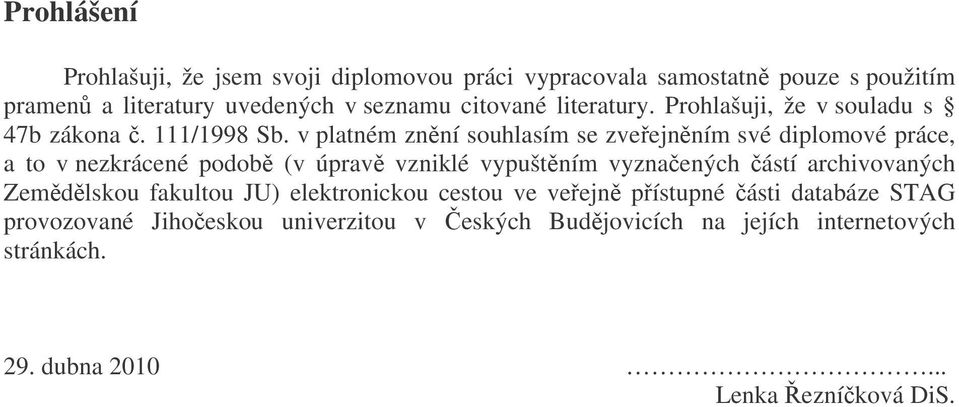 v platném znění souhlasím se zveřejněním své diplomové práce, a to v nezkrácené podobě (v úpravě vzniklé vypuštěním vyznačených částí