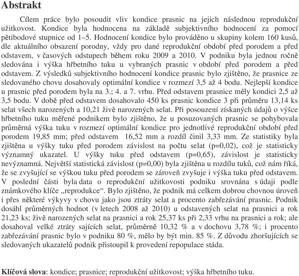 V podniku byla jednou ročně sledována i výška hřbetního tuku u vybraných prasnic v období před porodem a před odstavem.