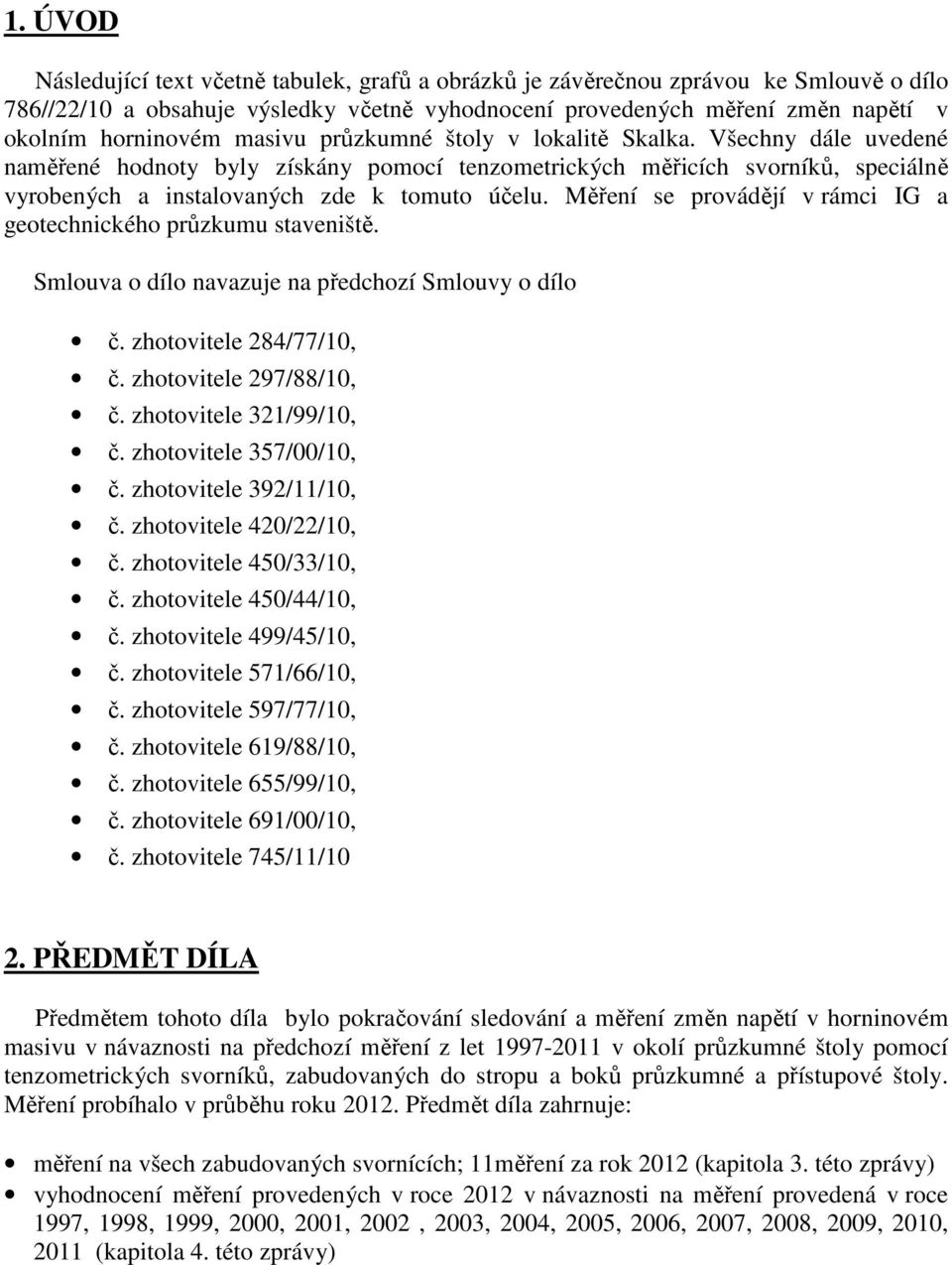 Měření se provádějí v rámci IG a geotechnického průzkumu staveniště. Smlouva o dílo navazuje na předchozí Smlouvy o dílo č. zhotovitele 284/77/10, č. zhotovitele 297/88/10, č.