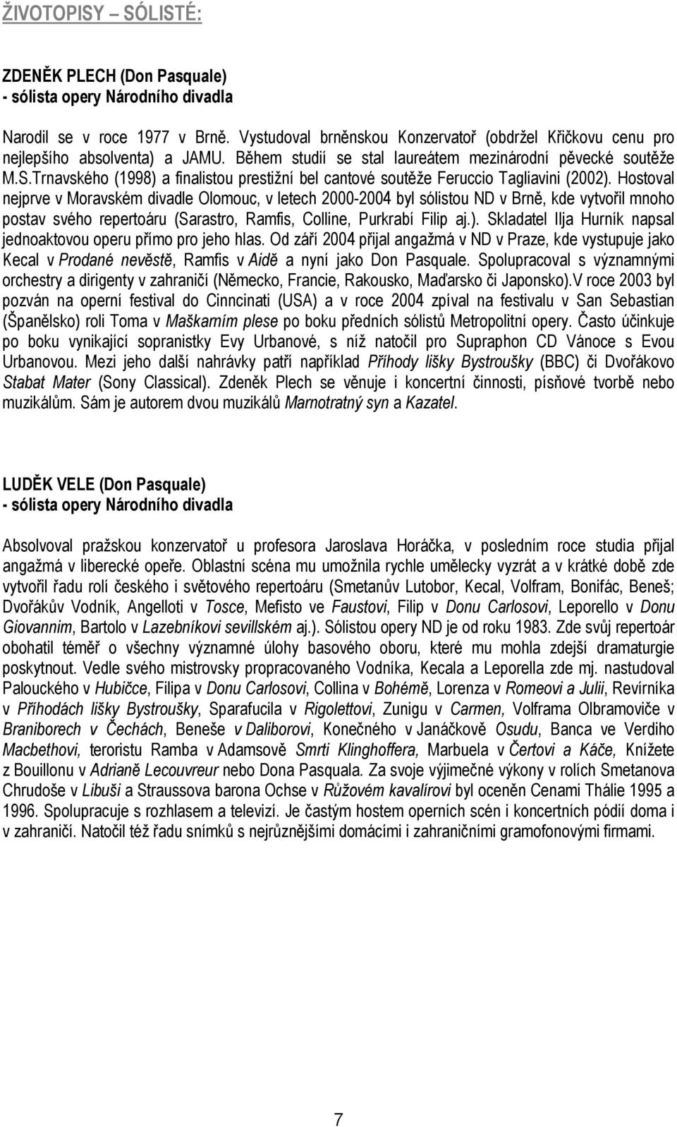 Trnavského (1998) a finalistou prestižní bel cantové soutěže Feruccio Tagliavini (2002).