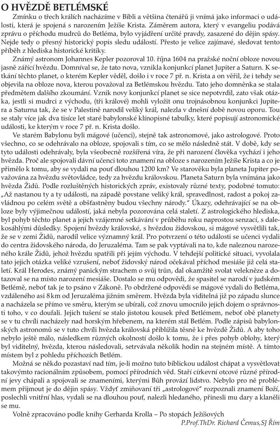 Přesto je velice zajímavé, sledovat tento příběh z hlediska historické kritiky. Známý astronom Johannes Kepler pozoroval 10. října 1604 na pražské noční obloze novou jasně zářící hvězdu.