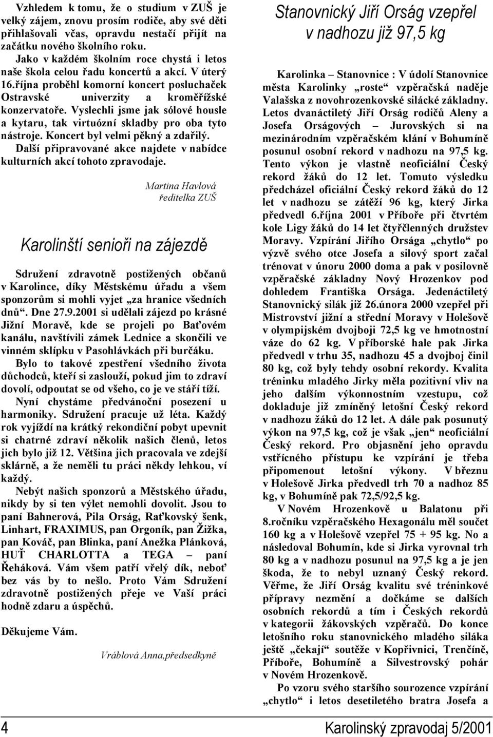 Vyslechli jsme jak sólové housle a kytaru, tak virtuózní skladby pro oba tyto nástroje. Koncert byl velmi pěkný a zdařilý. Další připravované akce najdete v nabídce kulturních akcí tohoto zpravodaje.