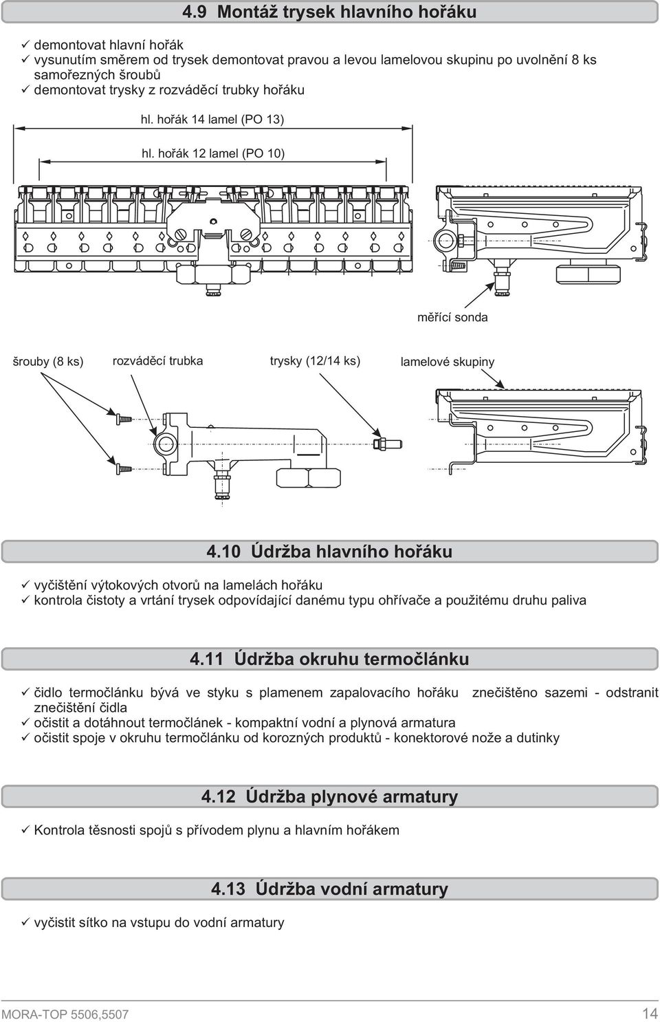 10 Údr ba hlavního hoøáku vyèištìní výtokových otvorù na lamelách hoøáku kontrola èistoty a vrtání trysek odpovídající danému typu ohøívaèe a pou itému druhu paliva 4.