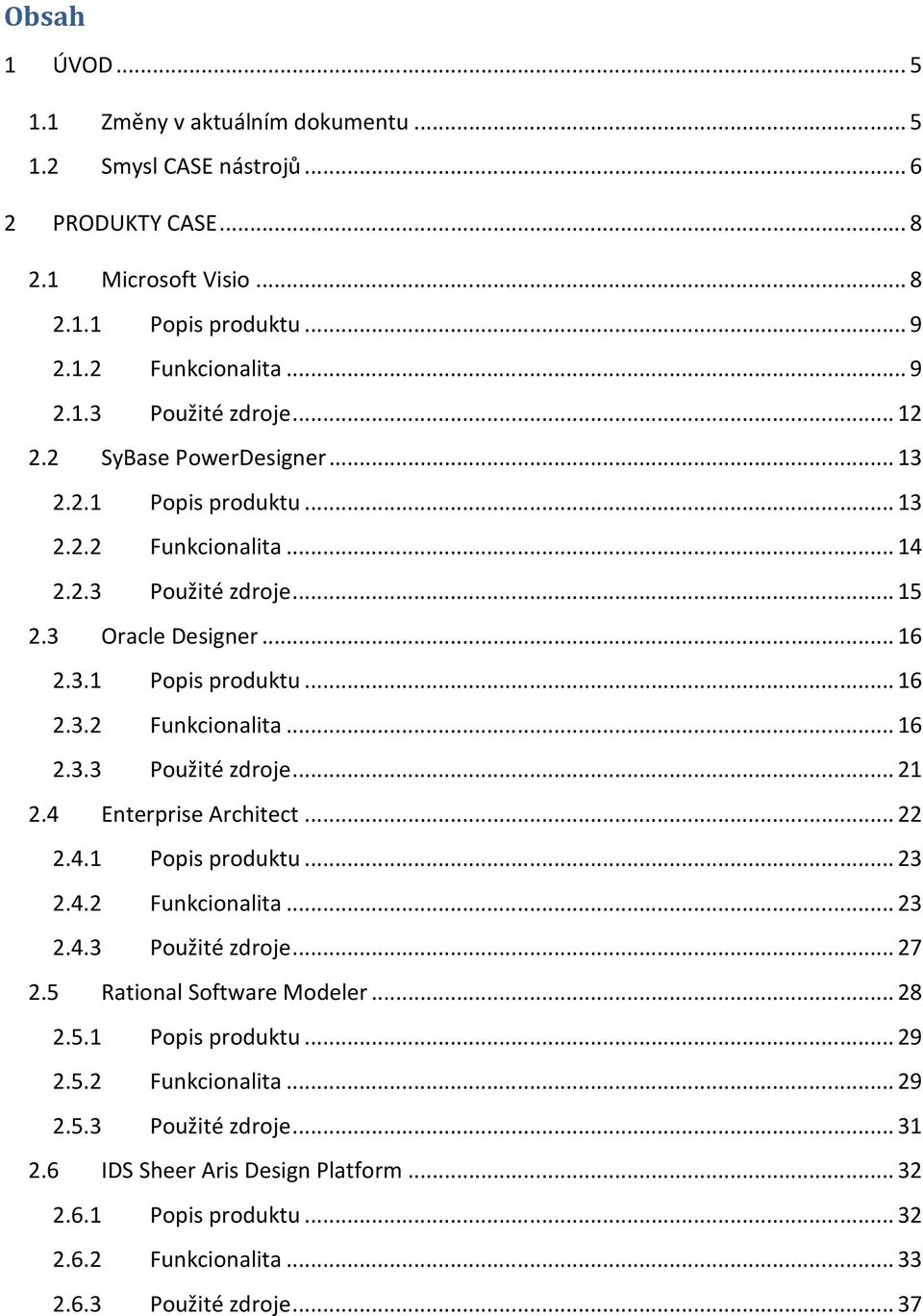 4 Enterprise Architect...22 2.4.1 Popis produktu...23 2.4.2 Funkcionalita...23 2.4.3 Použité zdroje...27 2.5 Rational Software Modeler...28 2.5.1 Popis produktu...29 2.5.2 Funkcionalita...29 2.5.3 Použité zdroje...31 2.