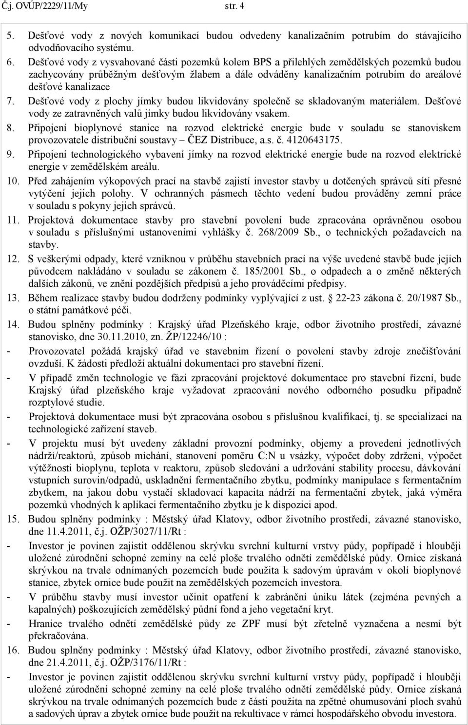 Dešťové vody z plochy jímky budou likvidovány společně se skladovaným materiálem. Dešťové vody ze zatravněných valů jímky budou likvidovány vsakem. 8.