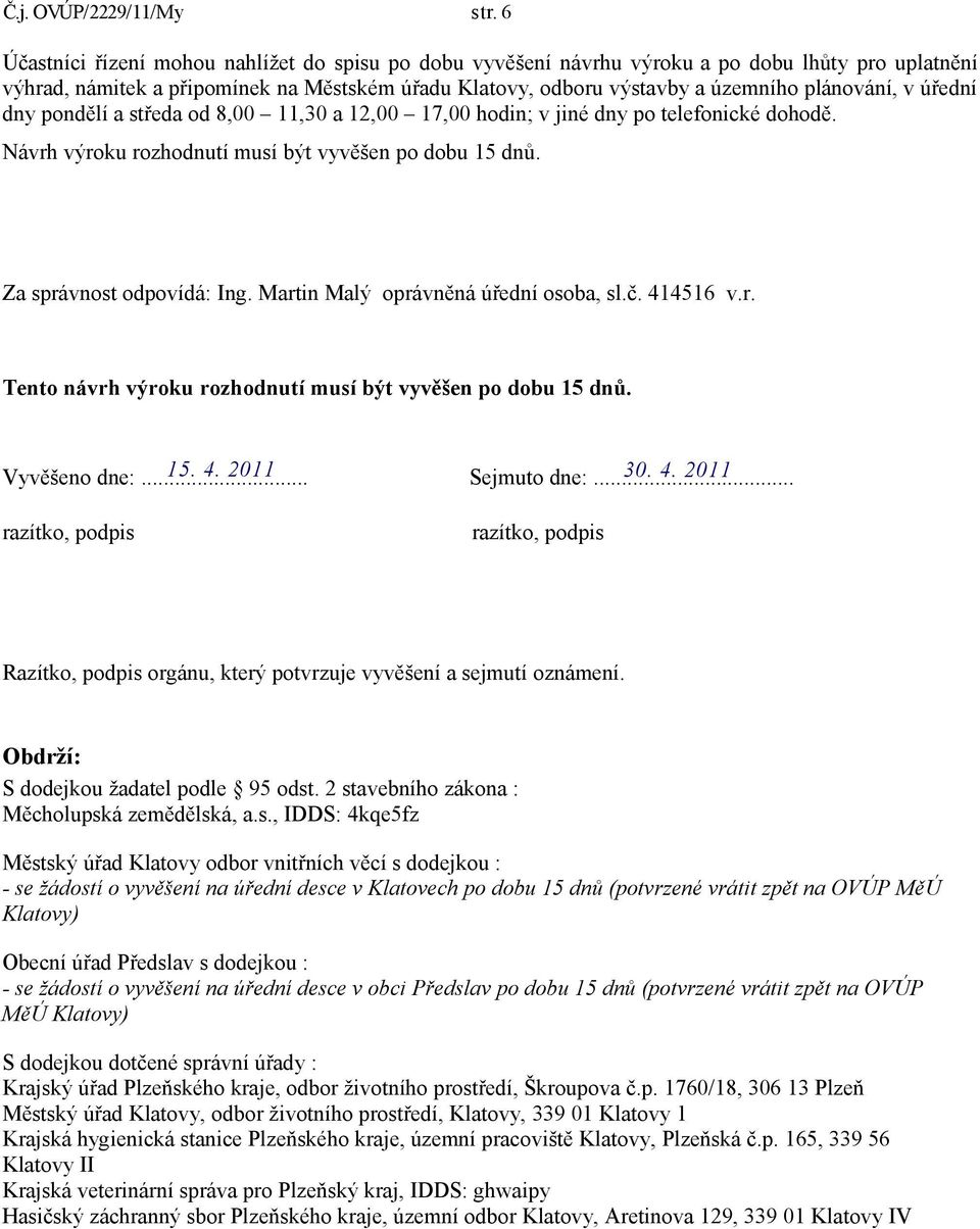 úřední dny pondělí a středa od 8,00 11,30 a 12,00 17,00 hodin; v jiné dny po telefonické dohodě. Návrh výroku rozhodnutí musí být vyvěšen po dobu 15 dnů. Za správnost odpovídá: Ing.