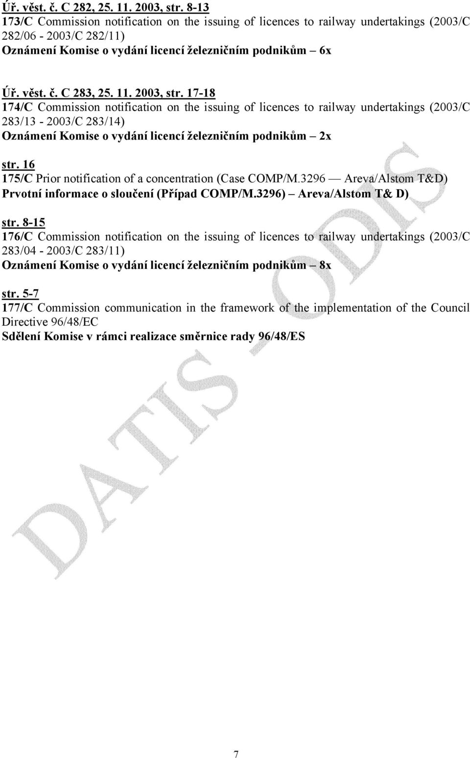 2003, str. 17-18 174/C Commission notification on the issuing of licences to railway undertakings (2003/C 283/13-2003/C 283/14) Oznámení Komise o vydání licencí železničním podnikům 2x str.