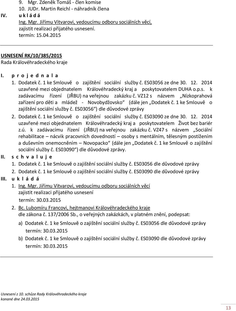 VZ12 s názvem Nízkoprahová zařízení pro děti a mládež - Novobydžovsko (dále jen Dodatek č. 1 ke Smlouvě o zajištění sociální služby č. ES03056 ) dle důvodové zprávy 2. Dodatek č. 1 ke Smlouvě o zajištění sociální služby č. ES03090 ze dne 30.