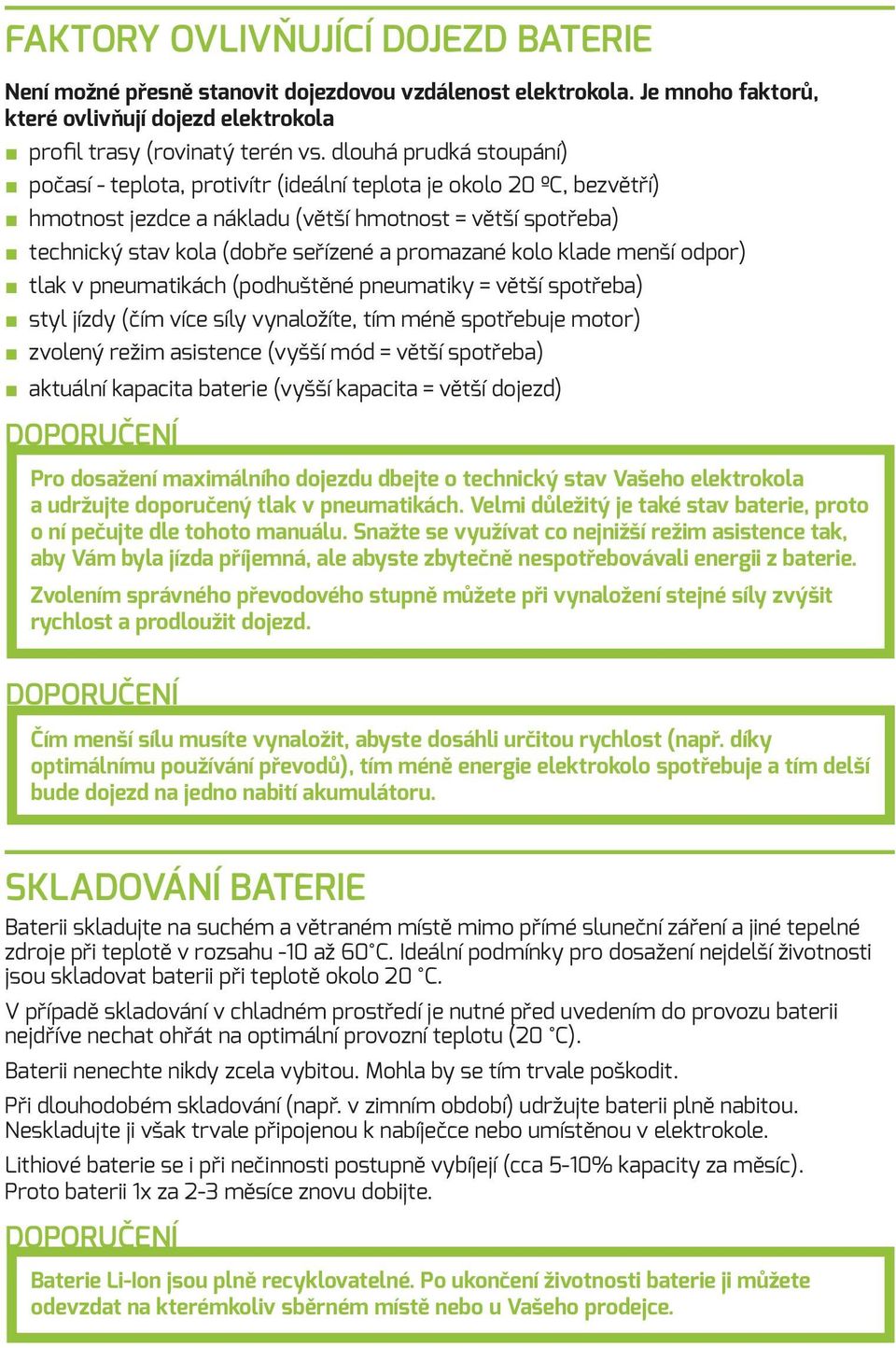 promazané kolo klade menší odpor) tlak v pneumatikách (podhuštěné pneumatiky = větší spotřeba) styl jízdy (čím více síly vynaložíte, tím méně spotřebuje motor) zvolený režim asistence (vyšší mód =