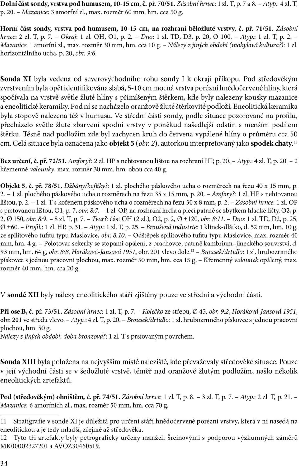 , max. rozměr 30 mm, hm. cca 10 g. Nálezy z jiných období (mohylová kultura?): 1 zl. horizontálního ucha, p. 20, obr. 9:6. Sonda XI byla vedena od severovýchodního rohu sondy I k okraji příkopu.