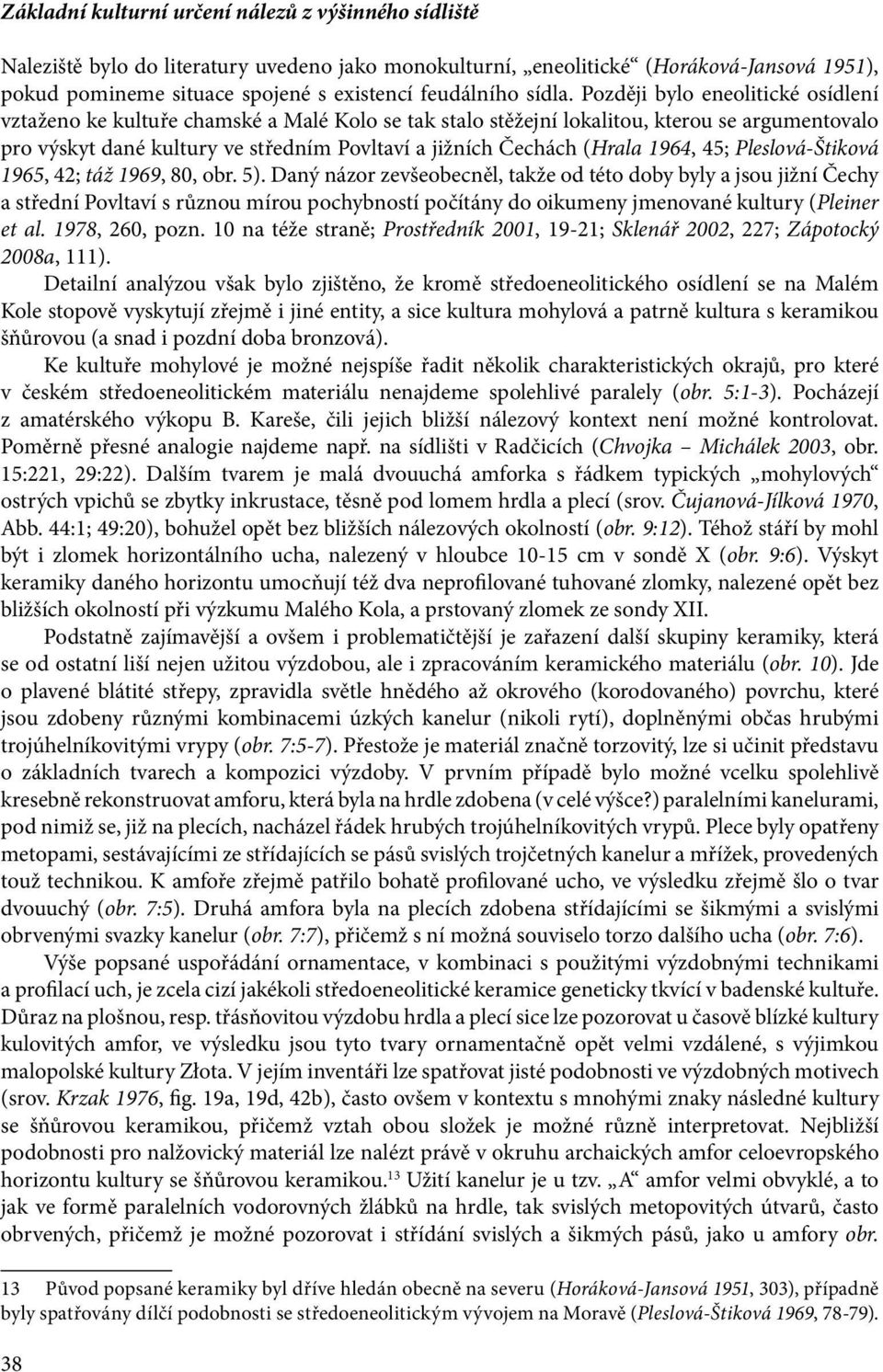 Později bylo eneolitické osídlení vztaženo ke kultuře chamské a Malé Kolo se tak stalo stěžejní lokalitou, kterou se argumentovalo pro výskyt dané kultury ve středním Povltaví a jižních Čechách