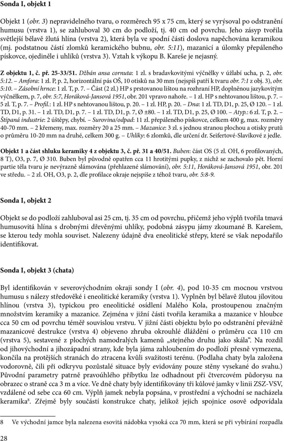 5:11), mazanicí a úlomky přepáleného pískovce, ojediněle i uhlíků (vrstva 3). Vztah k výkopu B. Kareše je nejasný. Z objektu 1, č. př. 25-33/51. Džbán ansa cornuta: 1 zl.