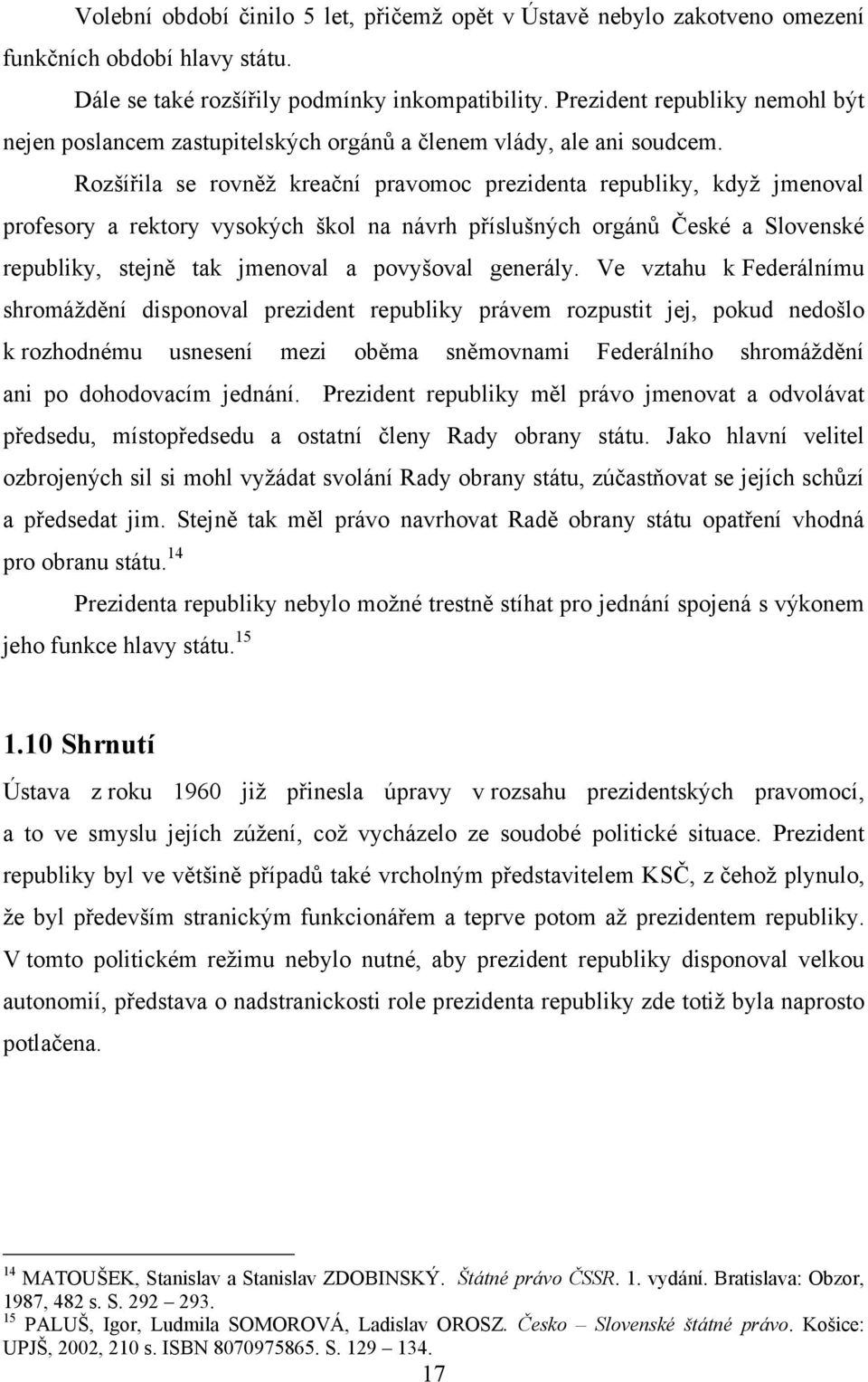 Rozšířila se rovněţ kreační pravomoc prezidenta republiky, kdyţ jmenoval profesory a rektory vysokých škol na návrh příslušných orgánů České a Slovenské republiky, stejně tak jmenoval a povyšoval