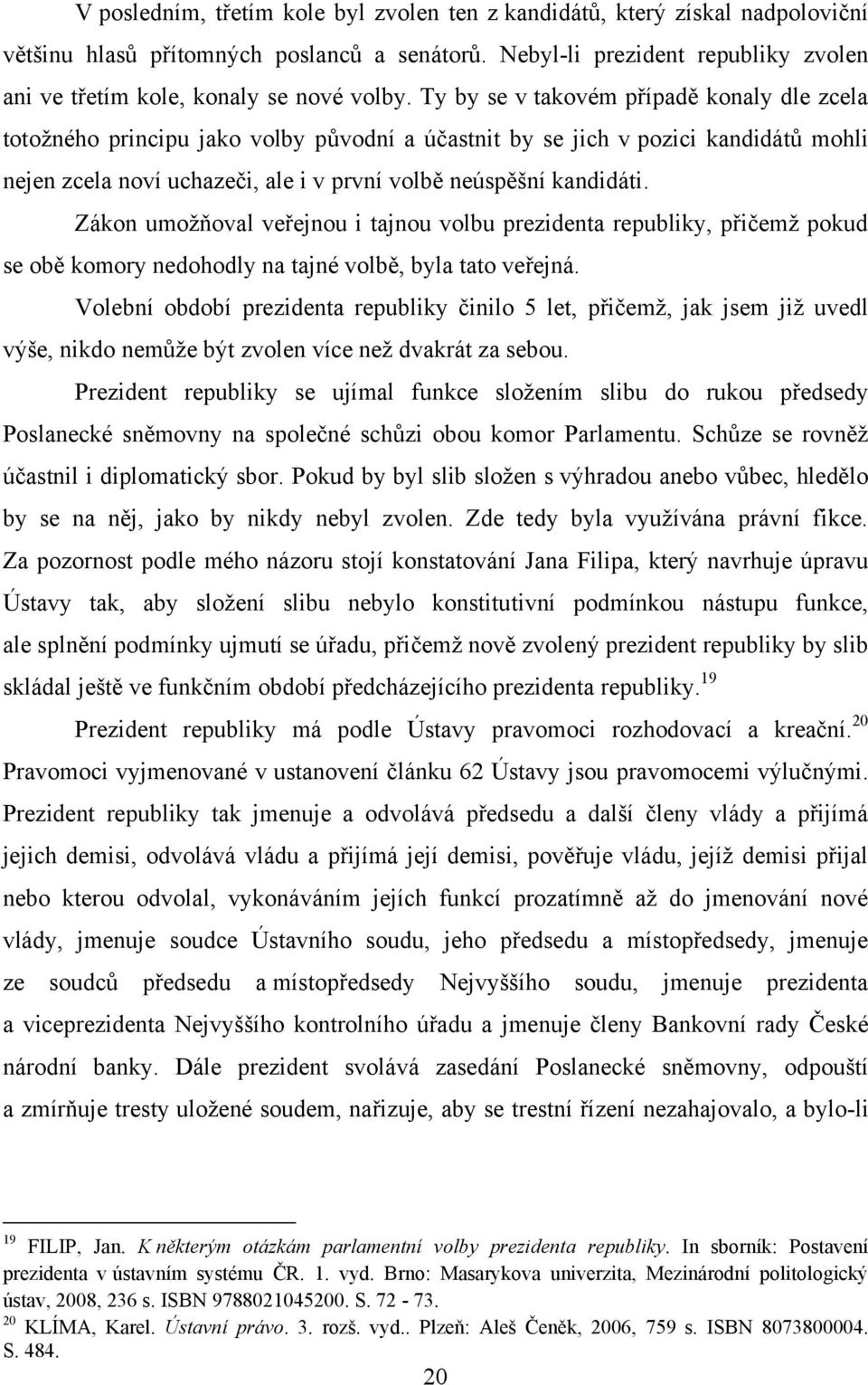 Ty by se v takovém případě konaly dle zcela totoţného principu jako volby původní a účastnit by se jich v pozici kandidátů mohli nejen zcela noví uchazeči, ale i v první volbě neúspěšní kandidáti.