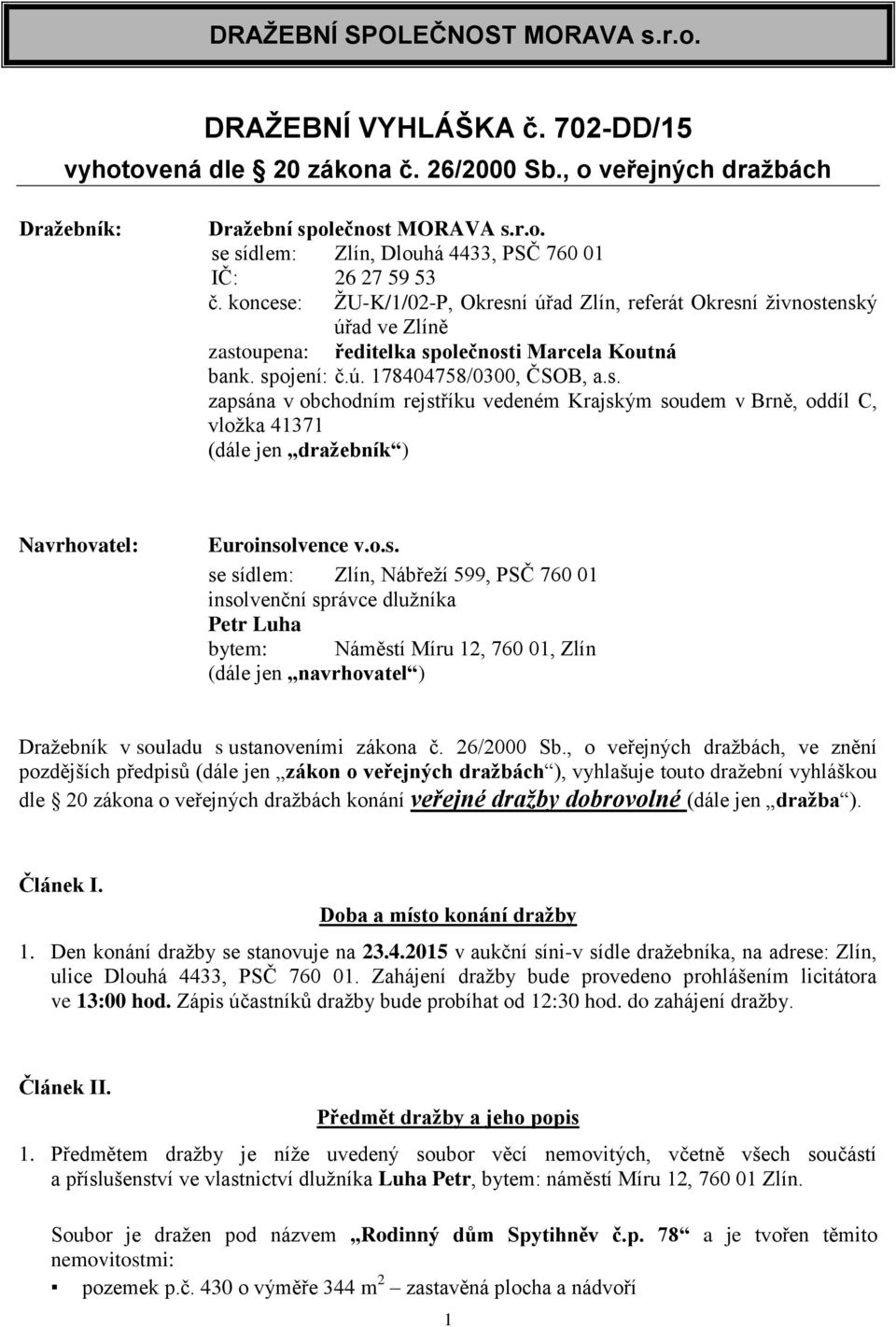 o.s. se sídlem: Zlín, Nábřeží 599, PSČ 760 01 insolvenční správce dlužníka Petr Luha bytem: Náměstí Míru 12, 760 01, Zlín (dále jen navrhovatel ) Dražebník v souladu s ustanoveními zákona č.