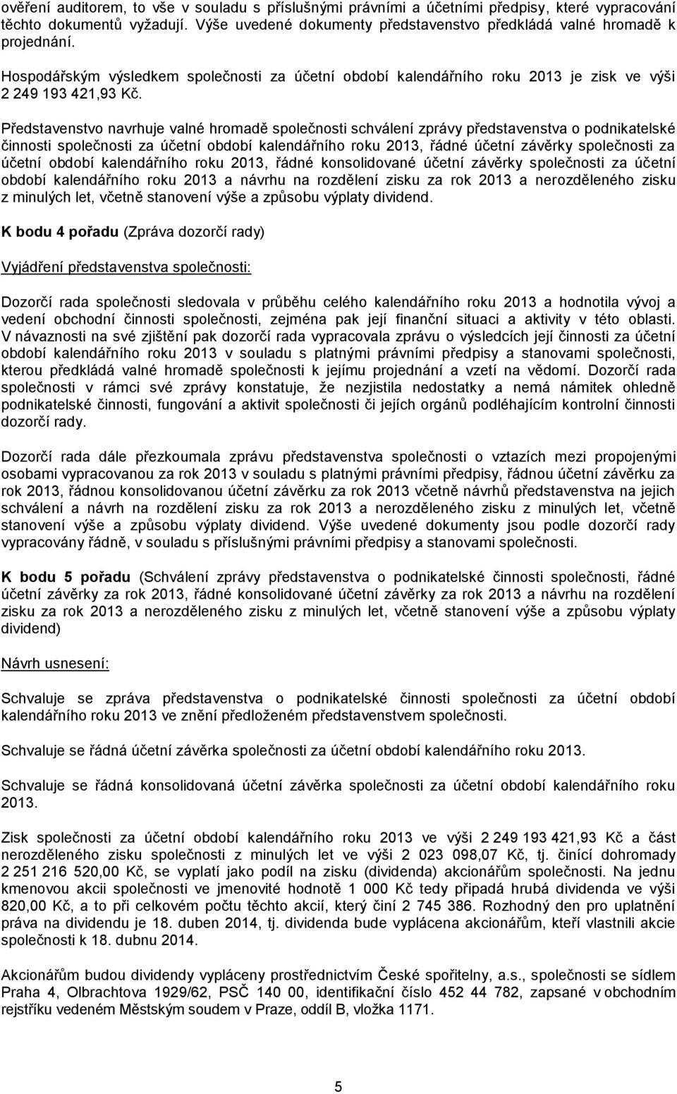 Představenstvo navrhuje valné hromadě společnosti schválení zprávy představenstva o podnikatelské činnosti společnosti za účetní období kalendářního roku 2013, řádné účetní závěrky společnosti za