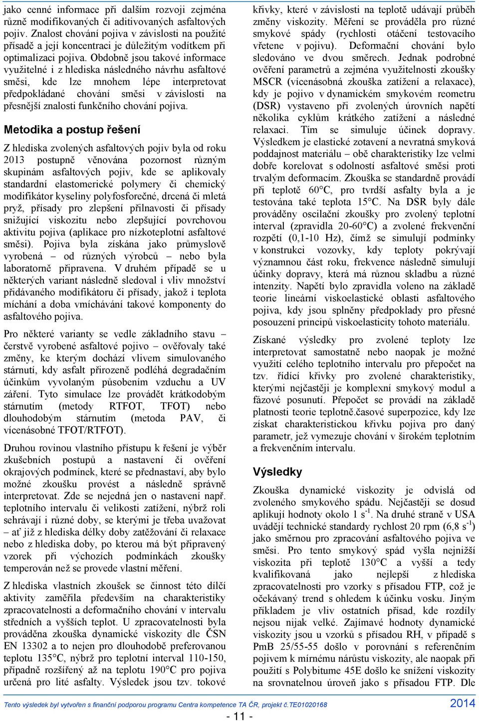 Obdobně jsou takové informace využitelné i z hlediska následného návrhu asfaltové směsi, kde lze mnohem lépe interpretovat předpokládané chování směsi v závislosti na přesnější znalosti funkčního