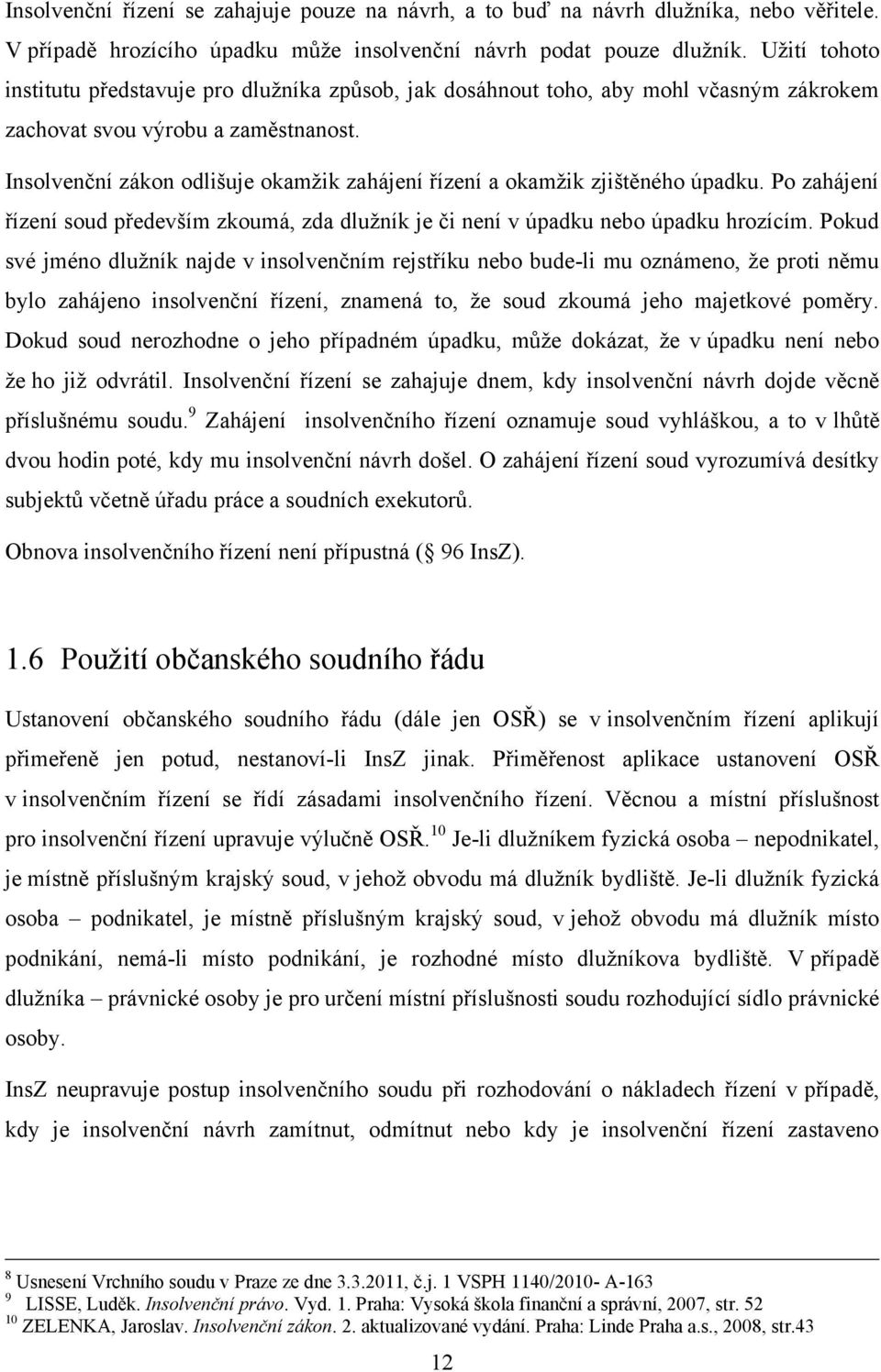 Insolvenční zákon odlišuje okamžik zahájení řízení a okamžik zjištěného úpadku. Po zahájení řízení soud především zkoumá, zda dlužník je či není v úpadku nebo úpadku hrozícím.