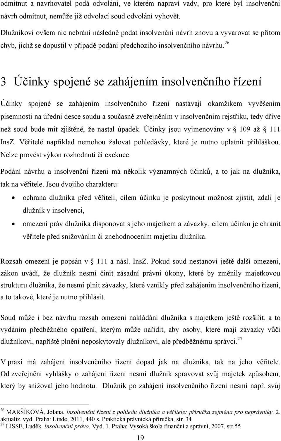 26 3 Účinky spojené se zahájením insolvenčního řízení Účinky spojené se zahájením insolvenčního řízení nastávají okamžikem vyvěšením písemnosti na úřední desce soudu a současně zveřejněním v