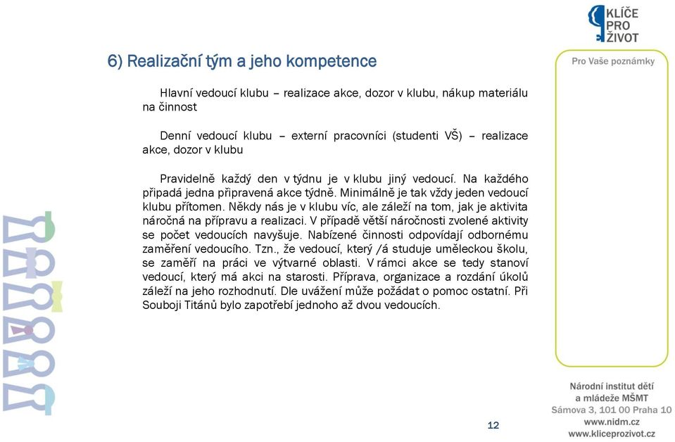 Někdy nás je v klubu víc, ale záleží na tom, jak je aktivita náročná na přípravu a realizaci. V případě větší náročnosti zvolené aktivity se počet vedoucích navyšuje.