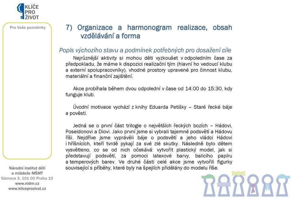 Akce probíhala během dvou odpolední v čase od 14:00 do 15:30, kdy funguje klub. Úvodní motivace vychází z knihy Eduarda Petišky Staré řecké báje a pověsti.